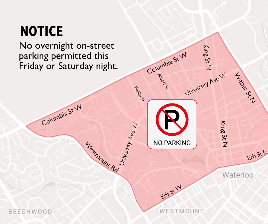 A map of the City of Waterloo, with the area bordered by Westmount Road, Columbia Street, Weber Street and Erb Street in Waterloo highlighted. Text reads Notice No overnight on-street parking permitted this Friday or Saturday night. 